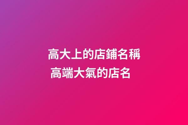 高大上的店鋪名稱 高端大氣的店名-第1張-店鋪起名-玄機派